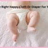Use Right Nappy Cloth Or Diaper For Your Babies